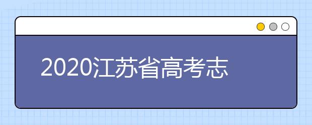 2020江蘇省高考志愿怎么填？填報志愿需要準(zhǔn)備什么？