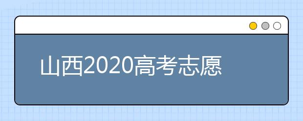 山西2020高考志愿怎么填？六步教你填好高考志愿！