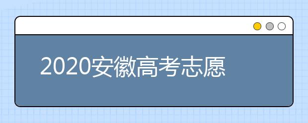 2020安徽高考志愿填報(bào)是什么時(shí)候？不同批次志愿征集填報(bào)時(shí)間表