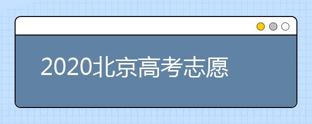 2020北京高考志愿填報(bào)需要注意什么？高考志愿怎么填？