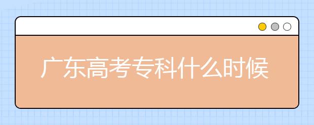 廣東高考?？剖裁磿r(shí)候報(bào)志愿？廣東高考?？其浫≡趺窗才?？
