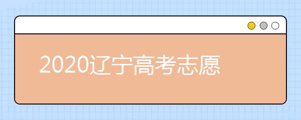 2020遼寧高考志愿怎么設(shè)置的？不同批次考生如何填報(bào)志愿？