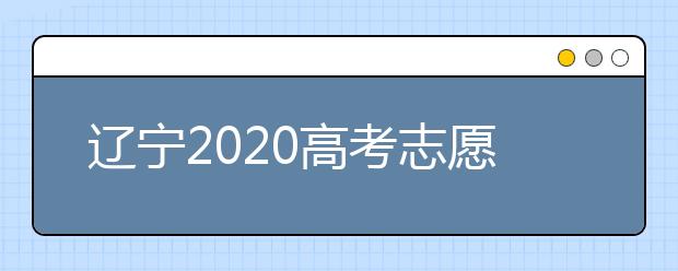 遼寧2020高考志愿填報(bào)怎么填？志愿兼報(bào)有關(guān)限制及注意事項(xiàng)