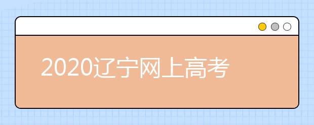 2020遼寧網(wǎng)上高考志愿填報(bào)什么流程？網(wǎng)上填報(bào)志愿的基本步驟