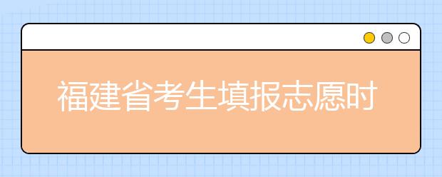 福建省考生填報志愿時有哪些注意事項？平行志愿投檔后有退檔風險嗎？