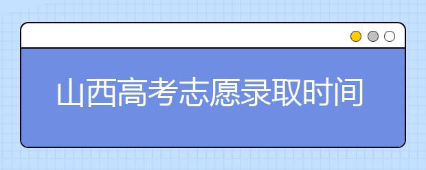 山西高考志愿錄取時(shí)間是什么？高考錄取批次有什么區(qū)別？