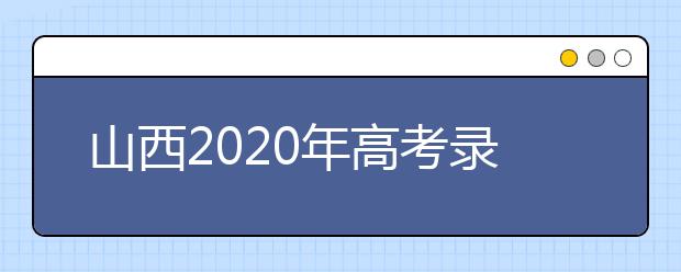 山西2020年高考錄取時(shí)間是什么？山西2020年高考錄取時(shí)間安排