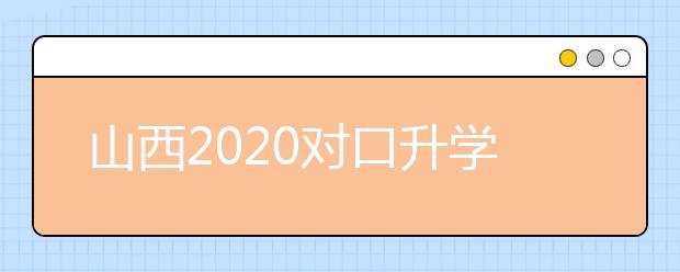 山西2020對口升學(xué)志愿填報(bào)系統(tǒng)怎么用？志愿填報(bào)系統(tǒng)使用指南