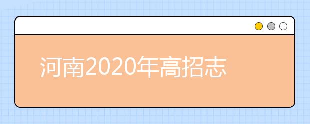 河南2020年高招志愿填報(bào)及錄取規(guī)定發(fā)布，26日開始填報(bào)志愿