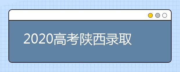 2020高考陜西錄取時間是什么？陜西高考錄取時間一覽表