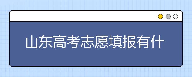 山東高考志愿填報(bào)有什么變化？山東省高考志愿如何填？