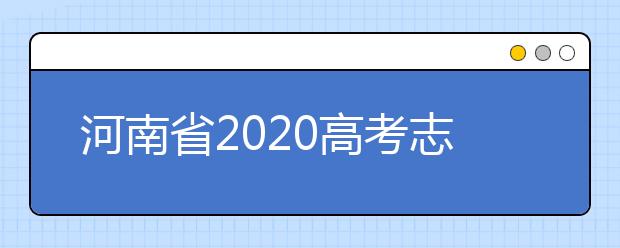 河南省2020高考志愿填報(bào)需要注意什么？志愿填報(bào)注意事項(xiàng)一文看懂！
