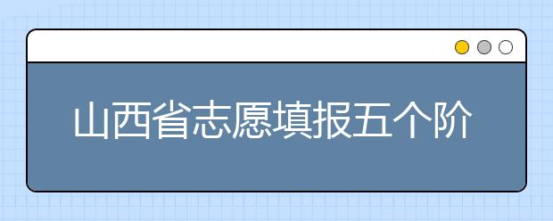 山西省志愿填報(bào)五個(gè)階段都是什么？2020最新山西省招生錄取時(shí)間表