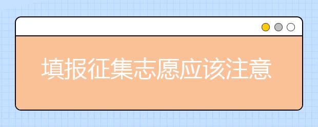 填報(bào)征集志愿應(yīng)該注意什么？河南省征集志愿填報(bào)時(shí)間是什么？