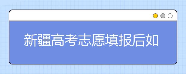 新疆高考志愿填報后如何投檔？2020最新新疆高考錄取規(guī)則！