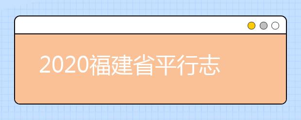 2020福建省平行志愿如何填報？志愿填報需要注意什么？