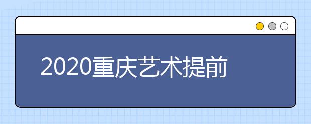 2020重慶藝術(shù)提前批院校如何錄取？考生錄取軌跡怎么查？