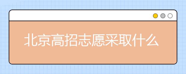 北京高招志愿采取什么方式進(jìn)行填報(bào)？什么時(shí)間進(jìn)行志愿填報(bào)？
