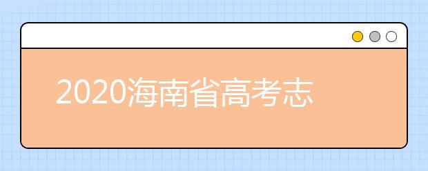 2020海南省高考志愿時(shí)間是什么？填報(bào)志愿有什么要求？