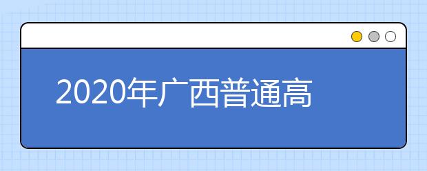 2020年廣西普通高校招生錄取批次設(shè)置是什么？志愿批次一文看懂！