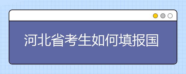 河北省考生如何填報國家專項計劃志愿？如何填報高校專項計劃志愿？