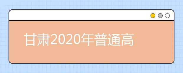 甘肅2020年普通高等學(xué)校招生批次設(shè)置是什么？如何填報(bào)志愿？