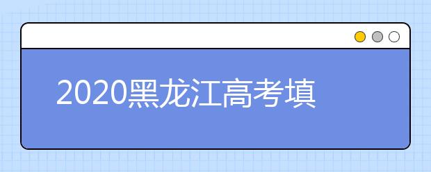 2020黑龍江高考填報(bào)志愿時(shí)間是什么？什么時(shí)候填報(bào)征集志愿？