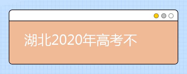 湖北2020年高考不同批次志愿填報時間是什么？
