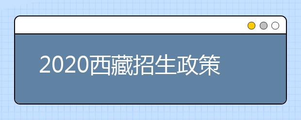 2020西藏招生政策有什么變化？對(duì)特殊考生有什么照顧政策？