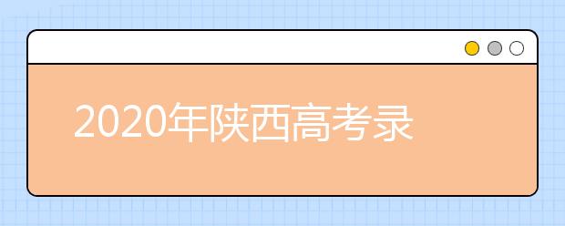 2020年陜西高考錄取時間是什么？一文看懂！