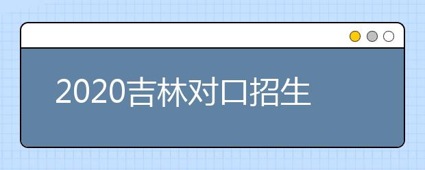 2020吉林對口招生征集志愿時間是什么？對口招生有什么優(yōu)缺點(diǎn)？