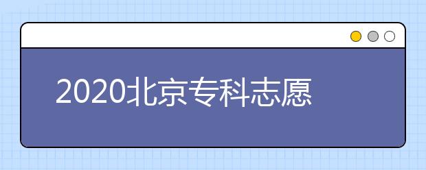 2020北京專(zhuān)科志愿填報(bào)時(shí)間是什么？志愿填報(bào)有什么技巧？
