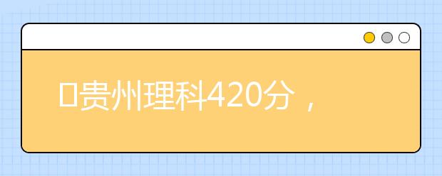?貴州理科420分，能上什么大學(xué)？