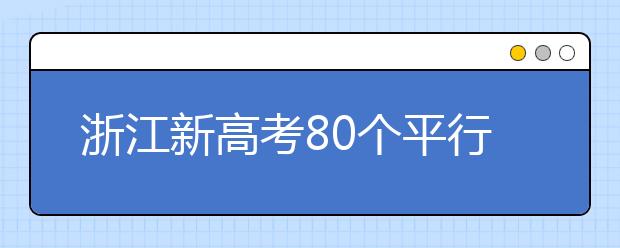 浙江新高考80個(gè)平行志愿怎么填？新高考平行志愿有什么填報(bào)技巧？