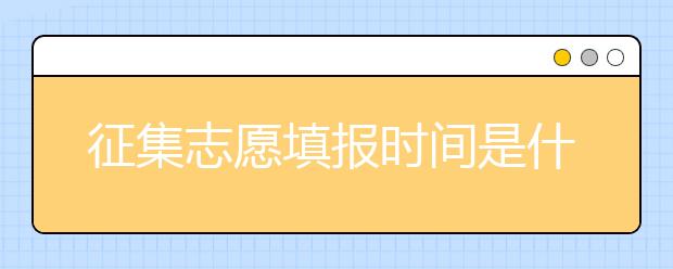 征集志愿填報(bào)時(shí)間是什么？河南提前批征集志愿填報(bào)時(shí)間公布！