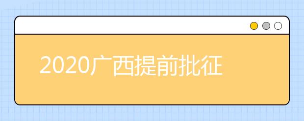 2020廣西提前批征集志愿填報(bào)時(shí)間是什么？有什么填報(bào)技巧？