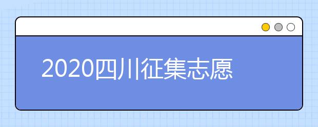 2020四川征集志愿填報時間是什么？一文看懂！