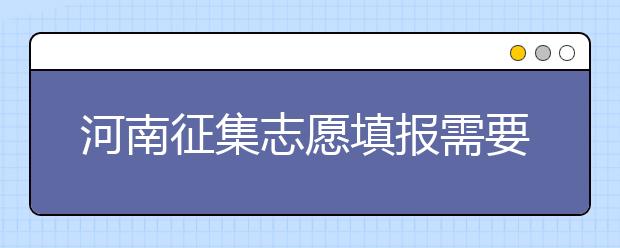 河南征集志愿填報(bào)需要注意哪些信息？有什么注意事項(xiàng)？