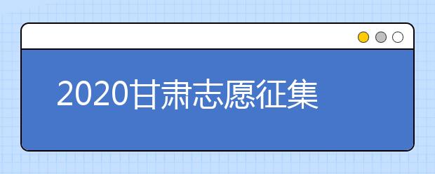 2020甘肅志愿征集填報(bào)時(shí)間是什么？填報(bào)入口是什么？