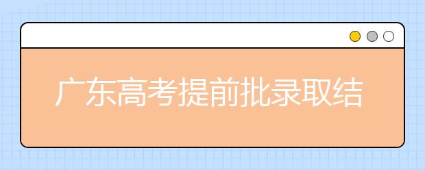 廣東高考提前批錄取結(jié)果發(fā)布！共錄取16212人！
