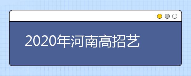 2020年河南高招藝術(shù)類本科A段開始錄取，18日統(tǒng)一征集志愿