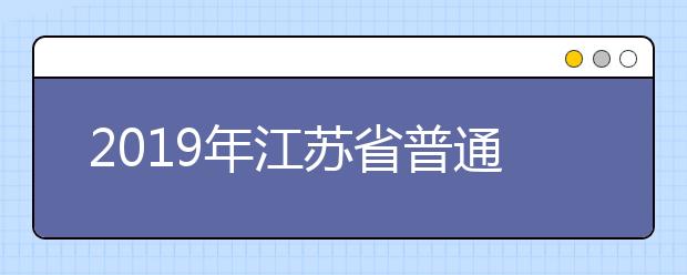 2019年江蘇省普通高等學(xué)校招生填報志愿方案