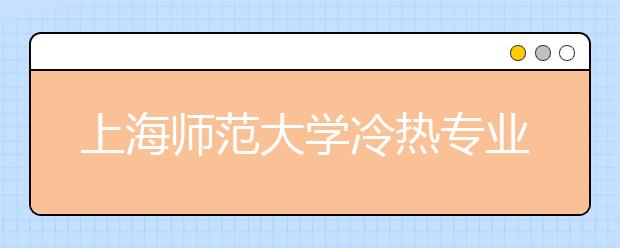 上海師范大學(xué)冷熱專(zhuān)業(yè)盤(pán)點(diǎn)