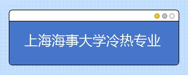 上海海事大學(xué)冷熱專(zhuān)業(yè)盤(pán)點(diǎn)