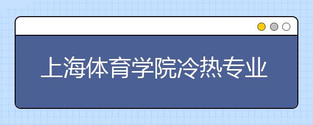 上海體育學(xué)院冷熱專(zhuān)業(yè)盤(pán)點(diǎn)