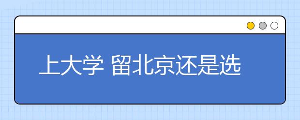 上大學(xué)?留北京還是選外地？