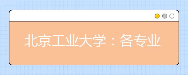 北京工業(yè)大學(xué)：各專(zhuān)業(yè)間沒(méi)有分?jǐn)?shù)級(jí)差