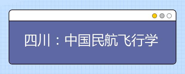 四川：中國民航飛行學院將再招女生