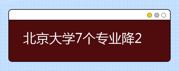 北京大學(xué)7個(gè)專(zhuān)業(yè)降20分?錄取有志愿考生