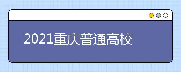 2021重慶普通高校招生網(wǎng)上咨詢、成績查詢及志愿填報時間安排